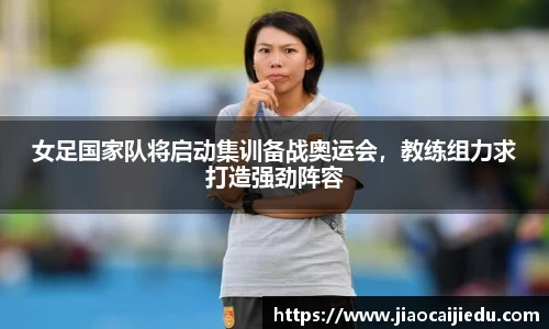 女足国家队将启动集训备战奥运会，教练组力求打造强劲阵容