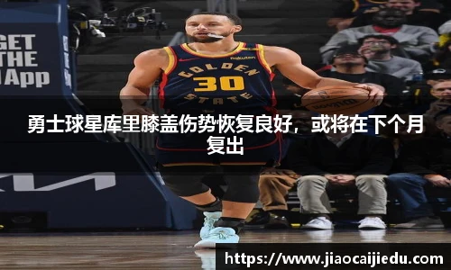 勇士球星库里膝盖伤势恢复良好，或将在下个月复出